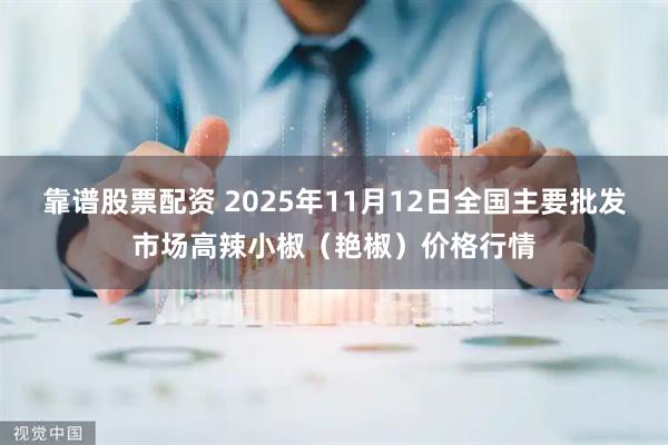 靠谱股票配资 2025年11月12日全国主要批发市场高辣小椒(艳椒)价格行情