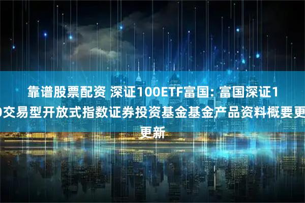 靠谱股票配资 深证100ETF富国: 富国深证100交易型开放式指数证券投资基金基金产品资料概要更新