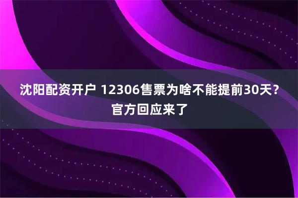 沈阳配资开户 12306售票为啥不能提前30天？官方回应来了