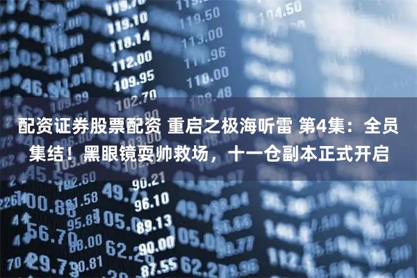 配资证券股票配资 重启之极海听雷 第4集：全员集结！黑眼镜耍帅救场，十一仓副本正式开启