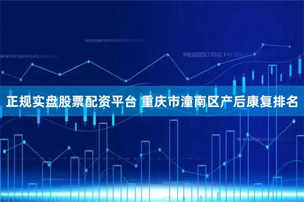 正规实盘股票配资平台 重庆市潼南区产后康复排名