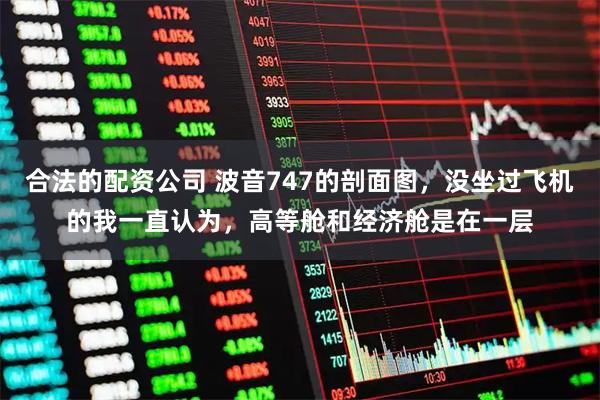 合法的配资公司 波音747的剖面图，没坐过飞机的我一直认为，高等舱和经济舱是在一层