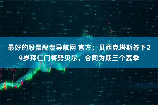 最好的股票配资导航网 官方：贝西克塔斯签下29岁拜仁门将努贝尔，合同为期三个赛季