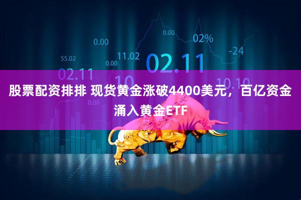 股票配资排排 现货黄金涨破4400美元，百亿资金涌入黄金ETF