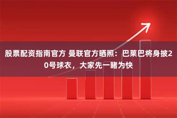 股票配资指南官方 曼联官方晒照：巴莱巴将身披20号球衣，大家先一睹为快